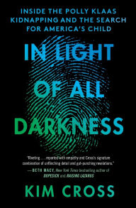 Title: In Light of All Darkness: Inside the Polly Klaas Kidnapping and the Search for America's Child, Author: Kim Cross