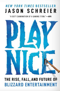 Title: Play Nice: The Rise, Fall, and Future of Blizzard Entertainment, Author: Jason Schreier