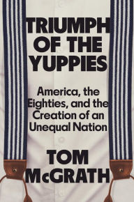 Free downloads audio books ipods Triumph of the Yuppies: America, the Eighties, and the Creation of an Unequal Nation (English literature)