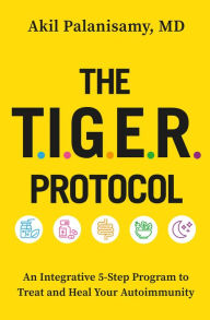 Title: The TIGER Protocol: An Integrative, 5-Step Program to Treat and Heal Your Autoimmunity, Author: Akil Palanisamy