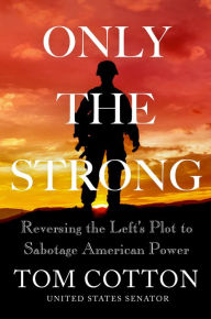 Title: Only the Strong: Reversing the Left's Plot to Sabotage American Power, Author: Tom Cotton