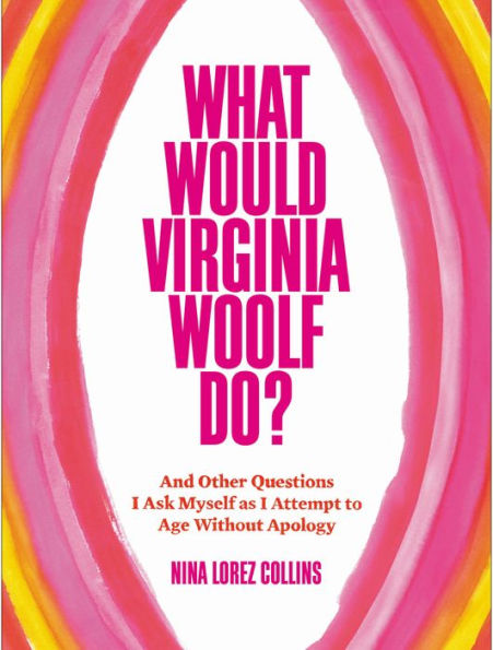 What Would Virginia Woolf Do?: And Other Questions I Ask Myself as Attempt to Age Without Apology