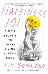 Title: Happiness 101 (previously published as When Likes Aren't Enough): Simple Secrets to Smart Living & Well-Being, Author: Tim Bono PhD