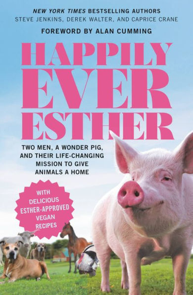 Happily Ever Esther: Two Men, a Wonder Pig, and Their Life-Changing Mission to Give Animals a Home