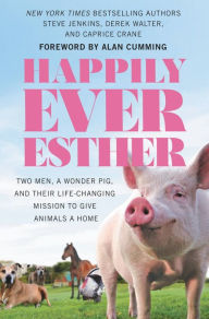Happily Ever Esther Two Men a Wonder Pig and Their LifeChanging Mission to Give Animals a Home
