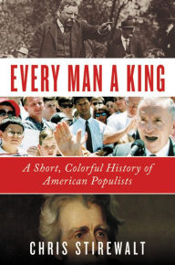 Title: Every Man a King: A Short, Colorful History of American Populists, Author: Chris Stirewalt