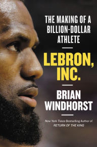 Title: LeBron, Inc.: The Making of a Billion-Dollar Athlete, Author: Brian Windhorst