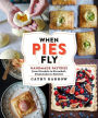 When Pies Fly: Handmade Pastries from Strudels to Stromboli, Empanadas to Knishes