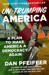 Title: Un-Trumping America: A Plan to Make America a Democracy Again, Author: Dan Pfeiffer