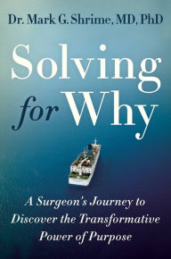 Title: Solving for Why: A Surgeon's Journey to Discover the Transformative Power of Purpose, Author: Mark Shrime