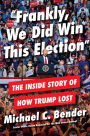 Frankly, We Did Win This Election: The Inside Story of How Trump Lost