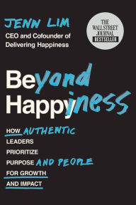 Title: Beyond Happiness: How Authentic Leaders Prioritize Purpose and People for Growth and Impact, Author: Jenn Lim