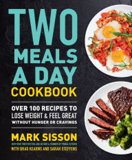 Title: Two Meals a Day Cookbook: Over 100 Recipes to Lose Weight & Feel Great Without Hunger or Cravings, Author: Mark Sisson