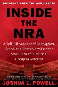 Inside the NRA: A Tell-All Account of Corruption, Greed, and Paranoia within the Most Powerful Political Group in America