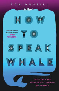 Title: How to Speak Whale: A Voyage into the Future of Animal Communication, Author: Tom Mustill