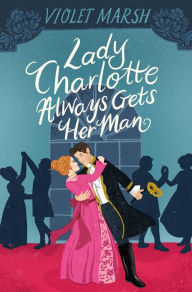 Free downloads for ebooks Lady Charlotte Always Gets Her Man MOBI by Violet Marsh 9781538739693