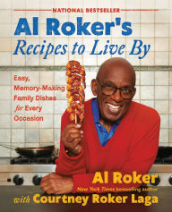 Title: Al Roker's Recipes to Live By: Easy, Memory-Making Family Dishes for Every Occasion, Author: Al Roker