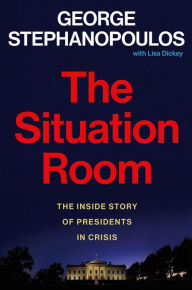 Free ebook downloads for iphone 4s The Situation Room: The Inside Story of Presidents in Crisis by George Stephanopoulos, Lisa Dickey 