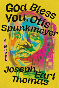 Title: God Bless You, Otis Spunkmeyer: A Novel, Author: Joseph Earl Thomas