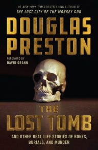 Title: The Lost Tomb: And Other Real-Life Stories of Bones, Burials, and Murder, Author: Douglas Preston