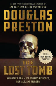 Title: The Lost Tomb: And Other Real-Life Stories of Bones, Burials, and Murder, Author: Douglas Preston