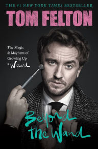 Ebook ebook download Beyond the Wand: The Magic and Mayhem of Growing Up a Wizard by Tom Felton