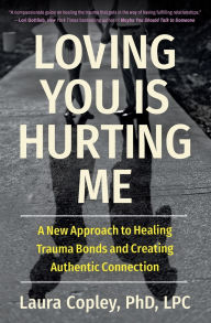 Download free pdf textbooks Loving You Is Hurting Me: A New Approach to Healing Trauma Bonds and Creating Authentic Connection 9781538741405 (English literature) by Laura Copley CHM PDB