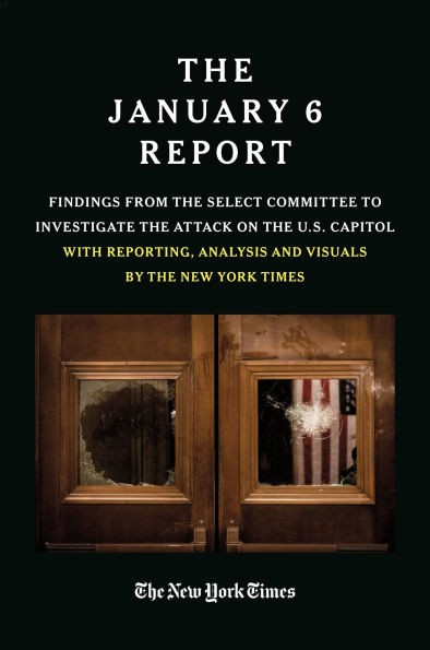 The January 6 Report: Findings from the Select Committee to Investigate the Attack on the U.S. Capitol with Reporting, Analysis and Visuals by The New York Times