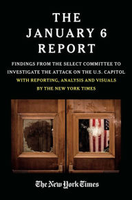 Title: The January 6 Report: Findings from the Select Committee to Investigate the Attack on the U.S. Capitol with Reporting, Analysis and Visuals by The New York Times, Author: The January 6 Select Committee