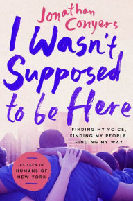 Free epub download books I Wasn't Supposed to Be Here: Finding My Voice, Finding My People, Finding My Way by Jonathan Conyers, Jonathan Conyers