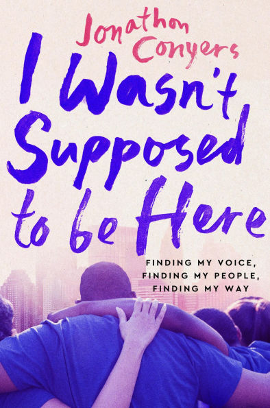 I Wasn't Supposed to Be Here: Finding My Voice, Finding My People, Finding My Way