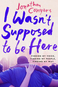 Title: I Wasn't Supposed to Be Here: Finding My Voice, Finding My People, Finding My Way, Author: Jonathan Conyers