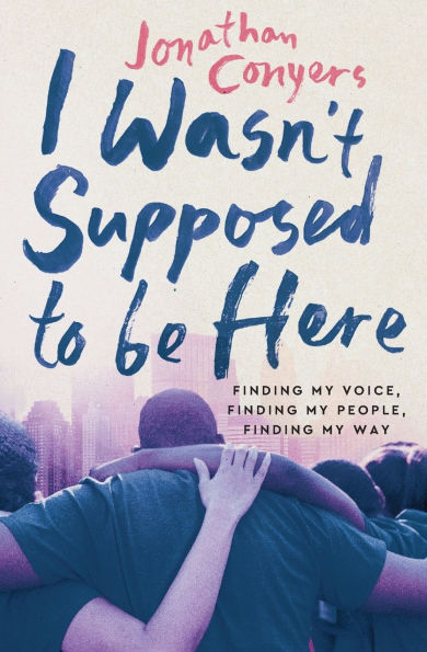 I Wasn't Supposed to Be Here: Finding My Voice, Finding My People, Finding My Way