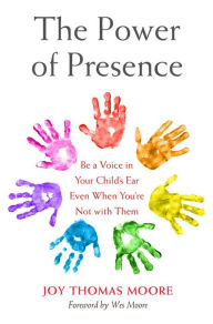 Title: The Power of Presence: Be a Voice in Your Child's Ear Even When You're Not with Them, Author: Joy Thomas Moore