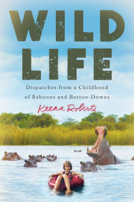 Ebook free download for j2ee Wild Life: Dispatches from a Childhood of Baboons and Button-Downs  by Keena Roberts in English 9781538745151