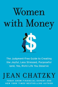 Title: Women with Money: The Judgment-Free Guide to Creating the Joyful, Less Stressed, Purposeful (and, Yes, Rich) Life You Deserve, Author: Jean Chatzky