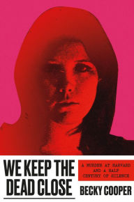 Title: We Keep the Dead Close: A Murder at Harvard and a Half Century of Silence, Author: Becky Cooper
