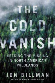 Easy book download free The Cold Vanish: Seeking the Missing in North America's Wildlands by Jon Billman 9781538747575 English version