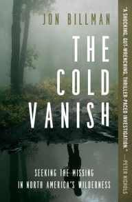 Title: The Cold Vanish: Seeking the Missing in North America's Wilderness, Author: Jon Billman