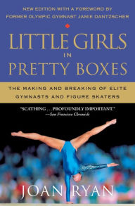 Title: Little Girls in Pretty Boxes: The Making and Breaking of Elite Gymnasts and Figure Skaters, Author: Joan Ryan