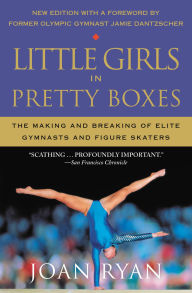 Title: Little Girls in Pretty Boxes: The Making and Breaking of Elite Gymnasts and Figure Skaters, Author: Joan Ryan