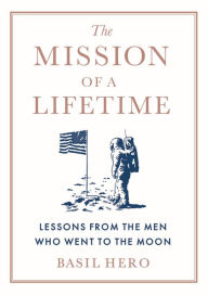 Title: The Mission of a Lifetime: Lessons from the Men Who Went to the Moon, Author: Basil Hero