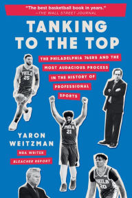 Title: Tanking to the Top: The Philadelphia 76ers and the Most Audacious Process in the History of Professional Sports, Author: Yaron Weitzman