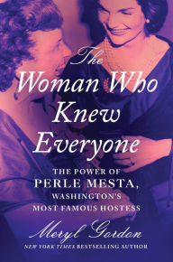 Title: The Woman Who Knew Everyone: The Power of Perle Mesta, Washington's Most Famous Hostess, Author: Meryl  Gordon