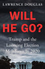 Will He Go?: Trump and the Looming Election Meltdown in 2020