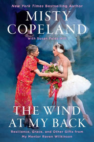 Title: The Wind at My Back: Resilience, Grace, and Other Gifts from My Mentor, Raven Wilkinson, Author: Misty Copeland