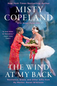 Title: The Wind at My Back: Resilience, Grace, and Other Gifts from My Mentor, Raven Wilkinson, Author: Misty Copeland