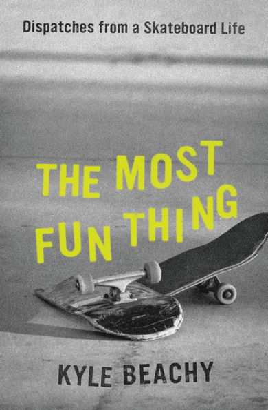 The Most Fun Thing: Dispatches from a Skateboard Life