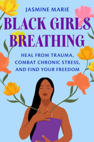 Black Girls Breathing: Heal from Trauma, Combat Chronic Stress, and Find Your Freedom