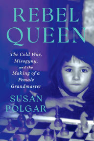 Title: Rebel Queen: The Cold War, Misogyny, and the Making of a Female Grandmaster, Author: Susan Polgar